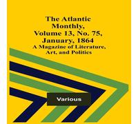 Various The Atlantic Monthly, Volume 13, No. 75, January, 1864; A Magazine Various Multicolor