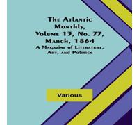 Various The Atlantic Monthly, Volume 13, No. 77, March, 1864; A Magazine Various Multicolor
