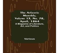 Various The Atlantic Monthly, Volume 13, No. 78, April, 1864; A Magazine Various Multicolor