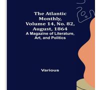 Various The Atlantic Monthly, Volume 14, No. 82, August, 1864; A Magazine Various Multicolor