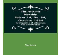 Various The Atlantic Monthly, Volume 14, No. 84, October, 1864; A Magazine Various Multicolor