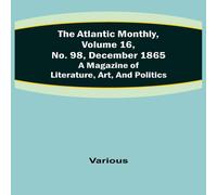 Various The Atlantic Monthly, Volume 16, No. 98, December 1865; A Magazine Various Multicolor