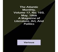 Various The Atlantic Monthly, Volume 17, No. 103, May, 1866; A Magazine of Various Multicolor
