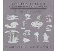 Various The History of Mushroom Growing - With Chapters on Industry, Names Various Multicolor