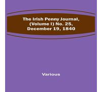 Various The Irish Penny Journal, (Volume I) No. 25, December 19, 1840 Various Multicolor