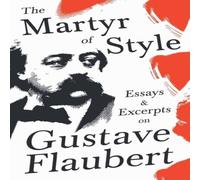 Various The Martyr of Style - Essays Excerpts on Gustave Flaubert Various Multicolor