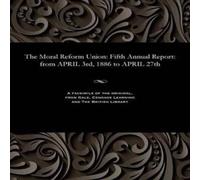 Various The Moral Reform Union: Fifth Annual Report: from APRIL 3rd, 1886 Various Multicolor
