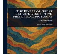 Various The Rivers of Great Britain, Descriptive, Historical, Pictorial Various Multicolor