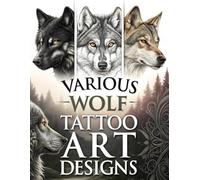 Various Wolf Tattoo Art Designs: 127 Wolf Portrait Tattoo Designs for Tattoo Artists and Tattoo Lovers Across Multiple Styles (Tattoo Design Collection)