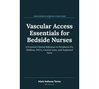 Vascular Access Essentials for Bedside Nurses: A Practical Clinical Reference to Peripheral IVs, Midlines, PICCs, Central Lines, and Implanted Ports