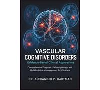 Vascular Cognitive Disorders: Evidence-Based Clinical Approaches: Comprehensive Diagnosis, Pathophysiology, and Multidisciplinary Management for Clinicians