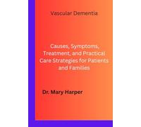 Vascular Dementia: Causes, Symptoms, Treatment, and Practical Care Strategies for Patients and Families