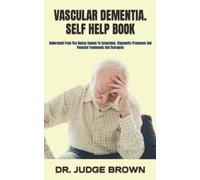 VASCULAR DEMENTIA. SELF HELP BOOK: Understand From The Basics Causes To Symptoms, Diagnostic Processes And Possible Treatments And Therapies