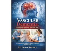 Vascular Dementia: Understanding, Managing, and Living Well: A Comprehensive Guide to Symptoms, Treatment, and Daily Care