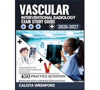 Vascular Interventional Radiology Exam Prep 2026-2027: Over 450 Practice Test Questions with Step-by-Step Explanations