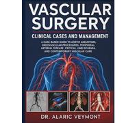 VASCULAR SURGERY CLINICAL CASES AND MANAGEMENT: A CASE-BASED GUIDE TO AORTIC ANEURYSMS, ENDOVASCULAR PROCEDURES, PERIPHERAL ARTERIAL DISEASE, CRITICAL LIMB ISCHEMIA, AND CONTEMPORARY VASCULAR CARE