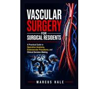 Vascular Surgery for Surgical Residents: A Practical Guide to Operative Anatomy, Endovascular Procedures, and Clinical Decision-Making