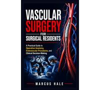 Vascular Surgery for Surgical Residents: A Practical Guide to Operative Anatomy, Endovascular Procedures, and Clinical Decision-Making