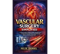 Vascular Surgery Simplified: A Clinical Guide for Medical Students and Junior Doctors to Understand Vascular Disease, Surgical Decision-Making, and Endovascular Basics