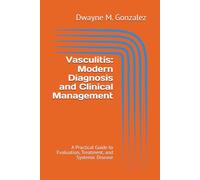 Vasculitis: Modern Diagnosis and Clinical Management: A Practical Guide to Evaluation, Treatment, and Systemic Disease