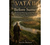 VATA II - Before Sumer: The Second Meeting and the Mystery of the Forgotten First Civilisation on Earth