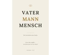 Vater Mann Mensch: Ein ehrliches Buch über Verantwortung, Stärke und den Weg zum Mann, der du sein willst.