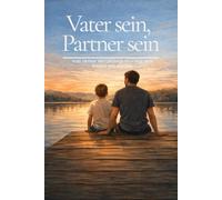 Vater sein, Partner sein: Vom Verlust der Leichtigkeit - und dem Finden von Haltung