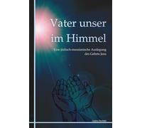 Vater unser im Himmel: Eine jüdisch-messianische Auslegung des Gebets Jesu
