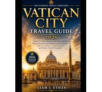 VATICAN CITY TRAVEL GUIDE 2026: Explore St.Peter’s Basilica, the Sistine Chapel, Vatican Museums and hidden Sacred Treasures with Art, History, Insider Routes and Perfect Travel Itineraries