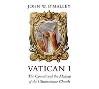 Vatican I: The Council and the Making of the Ultramontane Church