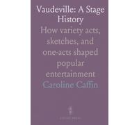 Vaudeville: A Stage History: How variety acts, sketches, and one-acts shaped popular entertainment