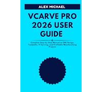VCARVE PRO 2026 USER GUIDE: Complete Step-by-Step Manual to CNC Design, Toolpaths, V-Carving, and Profitable Woodworking Projects