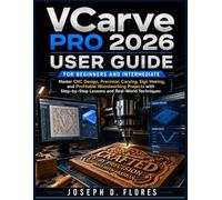 VCarve Pro 2026 User Guide for Beginners and Intermediate: Master CNC Design, Precision Carving, Sign Making, and Profitable Woodworking Projects with Step-by-Step Lessons and Real-World Techniques