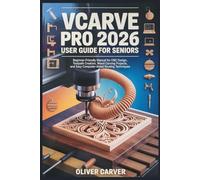 VCARVE PRO 2026 USER GUIDE FOR SENIORS: Beginner-Friendly Manual for CNC Design, Toolpath Creation, Wood Carving Projects, and Easy Computer-Aided Routing Techniques (Modern Maker Guides)