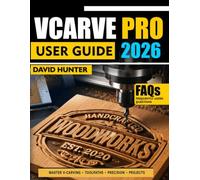 VCARVE PRO 2026 USER GUIDE: Step-by-Step Guide to CNC Routing Master V-Carving Toolpaths Feeds Speeds and Real Projects