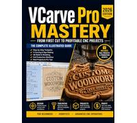 VCarve Pro Mastery (2026 Edition): The Complete Illustrated Guide to Toolpaths, V-Carving, 3D Relief, Sign Making & CNC Production Workflows for Beginners, Hobbyists, and Advanced CNC Operators