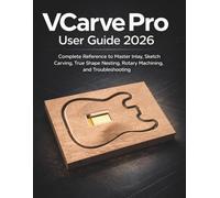 VCarve Pro User Guide 2026: Complete Reference to Master Inlay, Sketch Carving, True Shape Nesting, Rotary Machining, and Troubleshooting