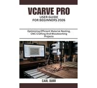 VCARVE PRO USER GUIDE FOR BEGINNERS 2026: Optimizing Efficient Material Nesting, CNC Crafting And Woodworking Projects