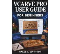 VCarve Pro User Guide for Beginners: A Practical manual for Creating CNC Designs, Preparing Toolpaths, Working With Vectors, and Producing Accurate Projects With Confidence