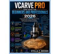 VCARVE PRO USER GUIDE FOR BEGINNERS AND PROFESSIONALS 2026: A STEP-BY-STEP GUIDE TO CNC DESIGN, VECTOR DRAWING, TOOLPATH CREATION, V-CARVING, 3D MODELING, AND PROFESSIONAL CNC MACHINING WORKFLOWS