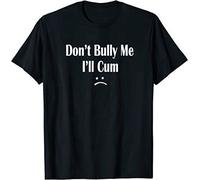 vdk Funny Don’T Bully Me. I’Ll Cum T-Shirt, Cum Slut Tshirt 3XL Black