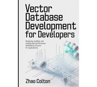 Vector Database Development For Developers: Designing, Building, and Scaling High Performance Embedding Systems for Applications (Modern Backend Engineering Series)