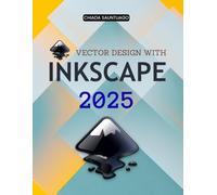 Vector Design with Inkscape 2025: Master The Complete Guide To Vector Graphics Design And Learn Tools Shapes Paths Colors Text Effects And Professional Insights With Open Source Creativity