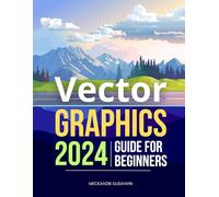 Vector Graphics 2024 Guide for Beginners: Mastering Precision & Creativity | The Essential Vector Guide