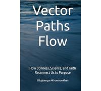 Vector Paths Flow: How Stillness, Science, and Faith Reconnect Us to Purpose