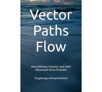 Vector Paths Flow: How Stillness, Science, and Faith Reconnect Us to Purpose