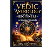 Vedic Astrology for Beginners: A Complete Guide to Planets, Houses, Signs, Yogas, Dashas, Nakshatras, and Birth Chart Interpretation