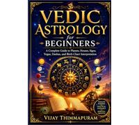Vedic Astrology for Beginners: A Complete Guide to Planets, Houses, Signs, Yogas, Dashas, Nakshatras, and Birth Chart Interpretation