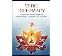 Vedic Diplomacy: Foundations in Hindu Thought and Its Relevance for Global Peace and Prosperity