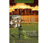 Vedic Ecology: Practical Wisdom for Surviving the 21st Century